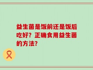 益生菌是饭前还是饭后吃好？正确食用益生菌的方法？
