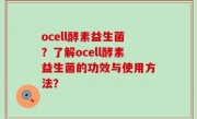 ocell酵素益生菌？了解ocell酵素益生菌的功效与使用方法？