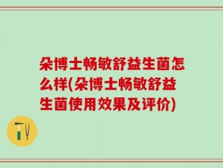 朵博士畅敏舒益生菌怎么样(朵博士畅敏舒益生菌使用效果及评价)