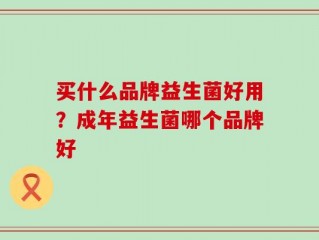 买什么品牌益生菌好用？成年益生菌哪个品牌好