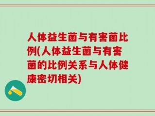 人体益生菌与有害菌比例(人体益生菌与有害菌的比例关系与人体健康密切相关)