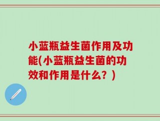 小蓝瓶益生菌作用及功能(小蓝瓶益生菌的功效和作用是什么？)