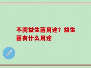 不同益生菌用途？益生菌有什么用途