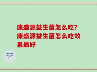 康盛源益生菌怎么吃？康盛源益生菌怎么吃效果最好