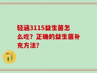 轻涵3115益生菌怎么吃？正确的益生菌补充方法？