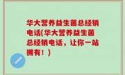 华大营养益生菌总经销电话(华大营养益生菌总经销电话，让你一站拥有！)
