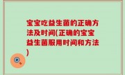 宝宝吃益生菌的正确方法及时间(正确的宝宝益生菌服用时间和方法)