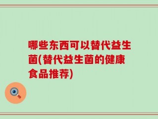 哪些东西可以替代益生菌(替代益生菌的健康食品推荐)