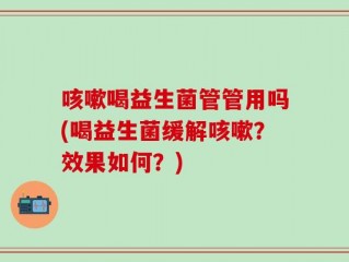 咳嗽喝益生菌管管用吗(喝益生菌缓解咳嗽？效果如何？)