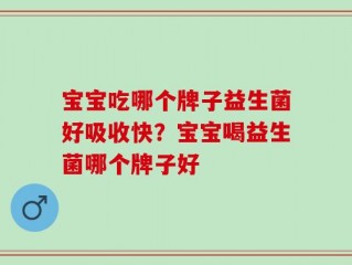 宝宝吃哪个牌子益生菌好吸收快？宝宝喝益生菌哪个牌子好