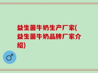 益生菌牛奶生产厂家(益生菌牛奶品牌厂家介绍)