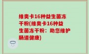维奥卡16种益生菌冻干粉(维奥卡16种益生菌冻干粉：助您维护肠道健康)