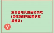 益生菌加乳酸菌的功效(益生菌和乳酸菌的双重益处)