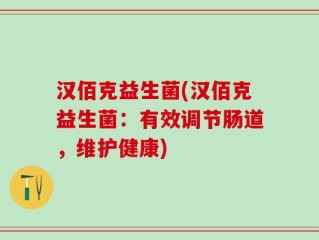 汉佰克益生菌(汉佰克益生菌：有效调节肠道，维护健康)