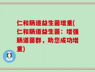 仁和肠道益生菌增重(仁和肠道益生菌：增强肠道菌群，助您成功增重)