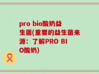 pro bio酸奶益生菌(重要的益生菌来源：了解PRO BIO酸奶)