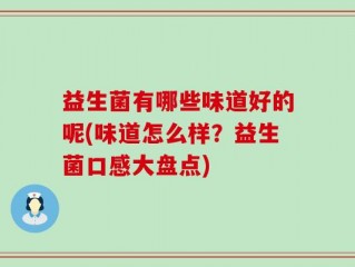 益生菌有哪些味道好的呢(味道怎么样？益生菌口感大盘点)