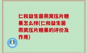 仁和益生菌燕窝压片糖果怎么样(仁和益生菌燕窝压片糖果的评价及作用)