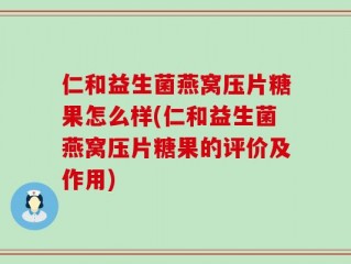 仁和益生菌燕窝压片糖果怎么样(仁和益生菌燕窝压片糖果的评价及作用)