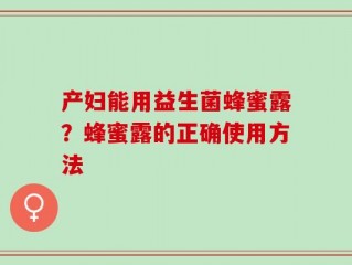产妇能用益生菌蜂蜜露？蜂蜜露的正确使用方法