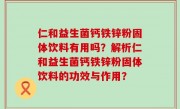 仁和益生菌钙铁锌粉固体饮料有用吗？解析仁和益生菌钙铁锌粉固体饮料的功效与作用？