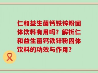 仁和益生菌钙铁锌粉固体饮料有用吗？解析仁和益生菌钙铁锌粉固体饮料的功效与作用？