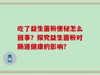 吃了益生菌粉便秘怎么回事？探究益生菌粉对肠道健康的影响？