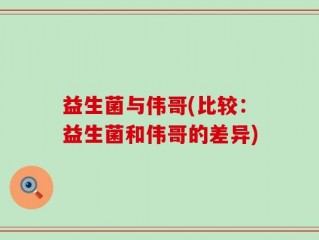 益生菌与伟哥(比较：益生菌和伟哥的差异)