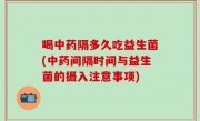 喝中药隔多久吃益生菌(中药间隔时间与益生菌的摄入注意事项)