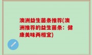 澳洲益生菌条推荐(澳洲推荐的益生菌条：健康美味两相宜)