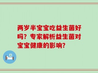 两岁半宝宝吃益生菌好吗？专家解析益生菌对宝宝健康的影响？