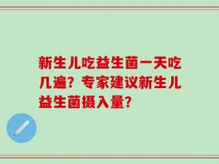 新生儿吃益生菌一天吃几遍？专家建议新生儿益生菌摄入量？