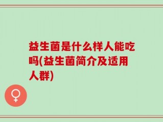 益生菌是什么样人能吃吗(益生菌简介及适用人群)