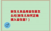 新生儿食品用益生菌怎么吃(新生儿如何正确摄入益生菌？)