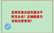 息敏乐复合益生菌冻干粉怎么吃？正确服用方法和注意事项？