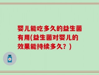婴儿能吃多久的益生菌有用(益生菌对婴儿的效果能持续多久？)