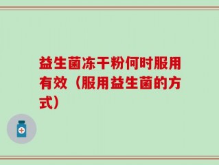 益生菌冻干粉何时服用有效（服用益生菌的方式）