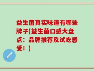 益生菌真实味道有哪些牌子(益生菌口感大盘点：品牌推荐及试吃感受！)