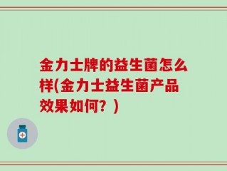 金力士牌的益生菌怎么样(金力士益生菌产品效果如何？)