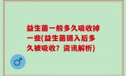 益生菌一般多久吸收掉一些(益生菌摄入后多久被吸收？资讯解析)