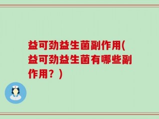 益可劲益生菌副作用(益可劲益生菌有哪些副作用？)