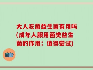 大人吃菌益生菌有用吗(成年人服用菌类益生菌的作用：值得尝试)