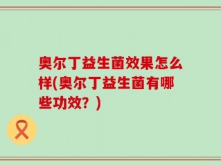 奥尔丁益生菌效果怎么样(奥尔丁益生菌有哪些功效？)