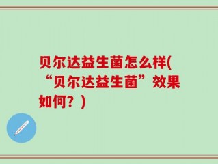 贝尔达益生菌怎么样(“贝尔达益生菌”效果如何？)
