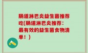 肠道淋巴炎益生菌推荐吃(肠道淋巴炎推荐：最有效的益生菌食物清单！)