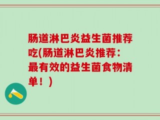 肠道淋巴炎益生菌推荐吃(肠道淋巴炎推荐：最有效的益生菌食物清单！)