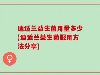 迪适兰益生菌用量多少(迪适兰益生菌服用方法分享)