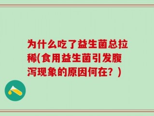 为什么吃了益生菌总拉稀(食用益生菌引发腹泻现象的原因何在？)