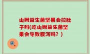山姆益生菌坚果会拉肚子吗(吃山姆益生菌坚果会导致腹泻吗？)