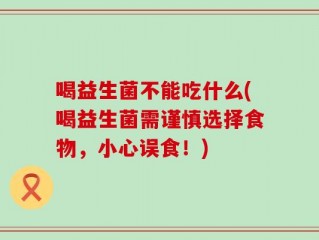 喝益生菌不能吃什么(喝益生菌需谨慎选择食物，小心误食！)